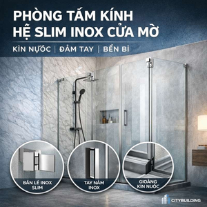 PHÒNG TẮM KÍNH HỆ SLIM INOX CỬA MỞ – KÍN NƯỚC, ĐẦM TAY, BỀN BỈ | CITYBUILDING
