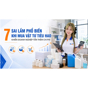 7 sai lầm phổ biến khi mua vật tư tiêu hao khiến doanh nghiệp tốn thêm chi phí