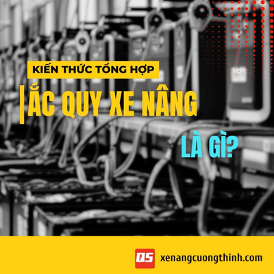 Ắc Quy Xe Nâng Là Gì? Phân Loại, Thông Số Và Cách Chọn Đúng