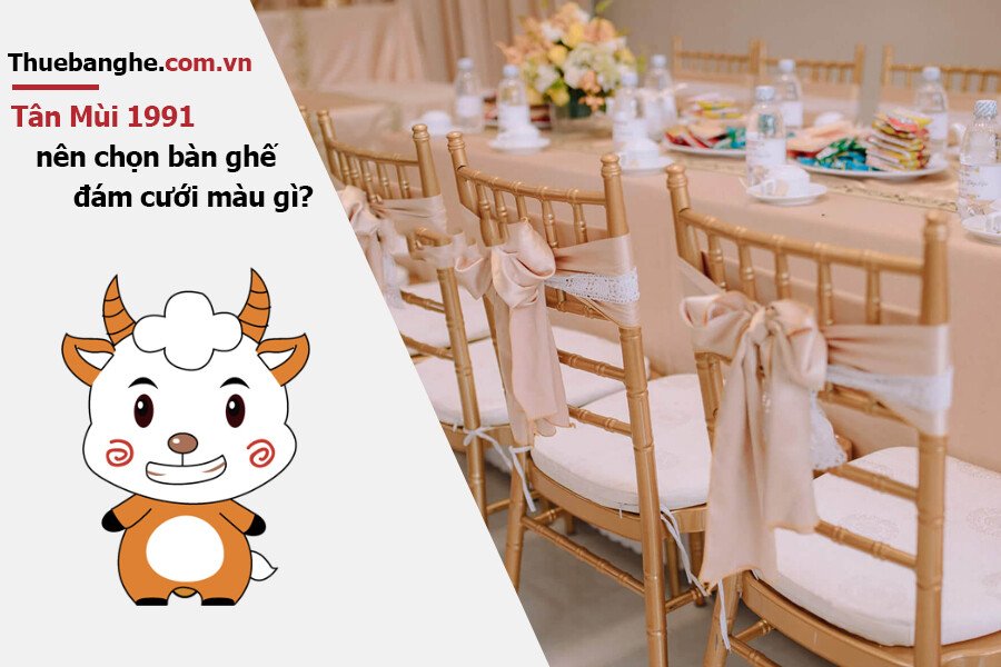 Tuổi Tân Mùi 1991 nên thuê bàn ghế đám cưới màu gì: Nam mạng + Nữ mạng