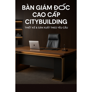🔖 BÀN GIÁM ĐỐC CAO CẤP CITYBUILDING | THIẾT KẾ & SẢN XUẤT THEO YÊU CẦU