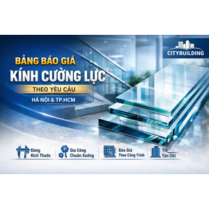 💎 BẢNG BÁO GIÁ KÍNH CƯỜNG LỰC THEO YÊU CẦU CITYBUILDING HÀ NỘI TP.HCM