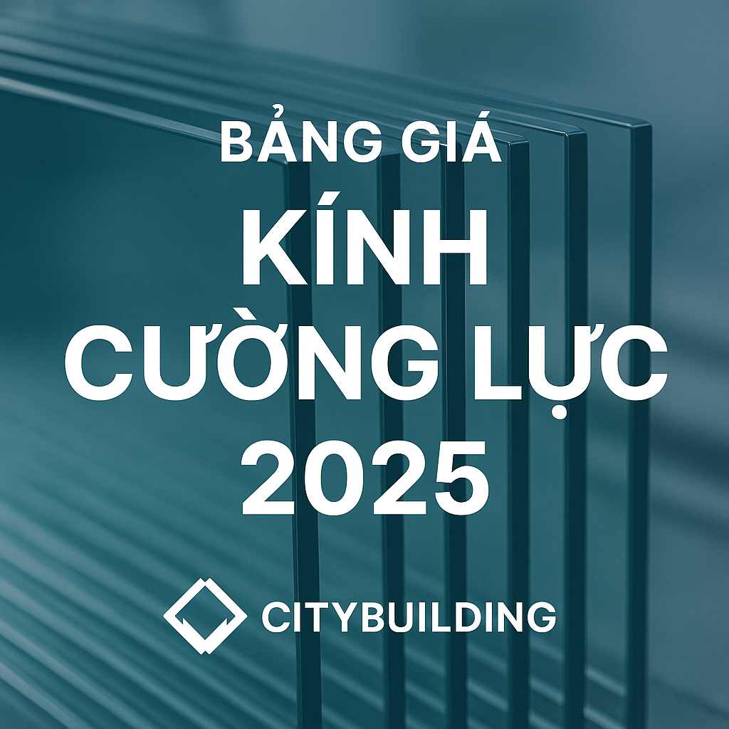 💎✨ BẢNG BÁO GIÁ KÍNH CƯỜNG LỰC MỚI NHẤT 2025 – CITYBUILDING HÀ NỘI & TP.HCM ✨💎