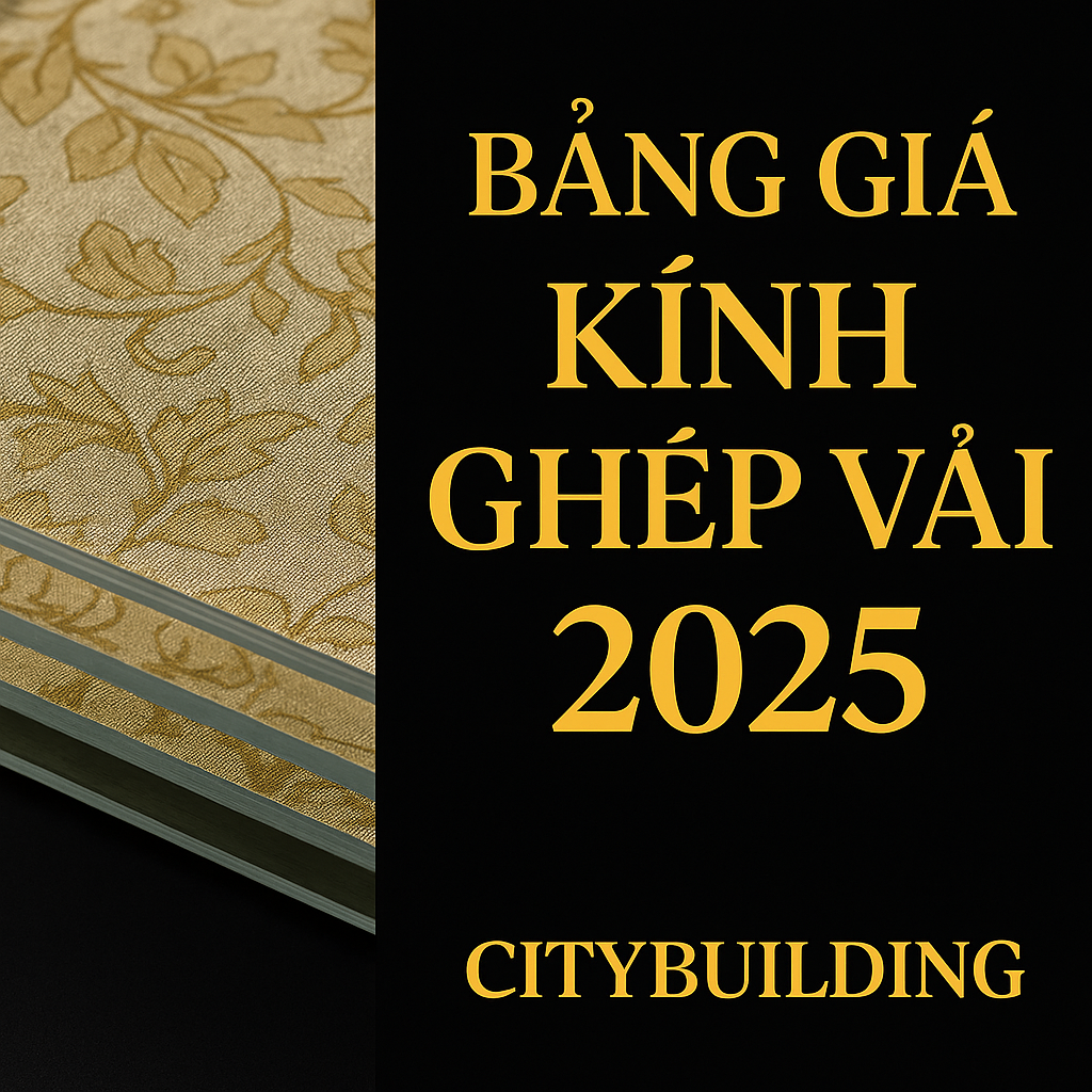 💎 BẢNG BÁO GIÁ KÍNH GHÉP VẢI THEO YÊU CẦU – CITYBUILDING | SẢN XUẤT & GIA CÔNG CHUYÊN NGHIỆP TẠI HÀ NỘI & TP.HCM