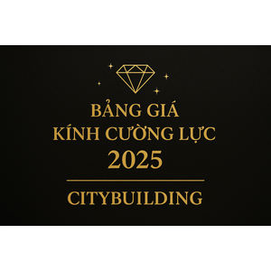 💎 BẢNG GIÁ KÍNH CƯỜNG LỰC MỚI NHẤT 2025 – CITYBUILDING | CẬP NHẬT GIÁ THI CÔNG KÍNH CƯỜNG LỰC TẠI HÀ NỘI & TP.HCM
