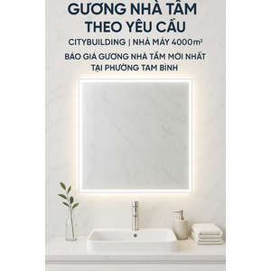 💎 GƯƠNG NHÀ TẮM THEO YÊU CẦU CITYBUILDING | NHÀ MÁY 4000m² – BÁO GIÁ GƯƠNG NHÀ TẮM PHƯỜNG TAM BÌNH TP.HCM