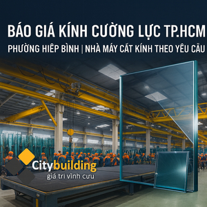 💎 BÁO GIÁ KÍNH CƯỜNG LỰC PHƯỜNG HIỆP BÌNH TP.HCM | NHÀ MÁY CẮT KÍNH THEO YÊU CẦU – CITYBUILDING