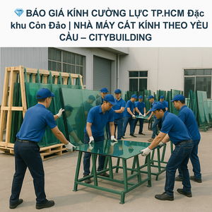 💎 BÁO GIÁ KÍNH CƯỜNG LỰC TP.HCM ĐẶC KHU CÔN ĐẢO | NHÀ MÁY CẮT KÍNH THEO YÊU CẦU – CITYBUILDING
