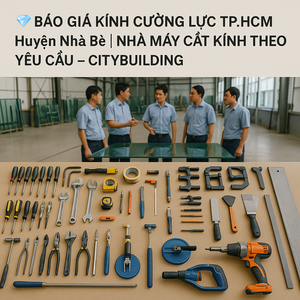 💎 BÁO GIÁ KÍNH CƯỜNG LỰC TP.HCM HUYỆN NHÀ BÈ | NHÀ MÁY CẮT KÍNH THEO YÊU CẦU – CITYBUILDING