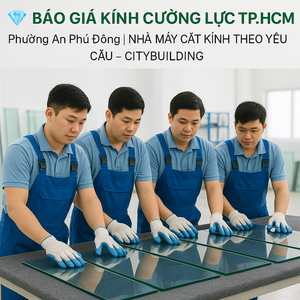 💎 BÁO GIÁ KÍNH CƯỜNG LỰC TP.HCM PHƯỜNG AN PHÚ ĐÔNG | NHÀ MÁY CẮT KÍNH THEO YÊU CẦU – CITYBUILDING