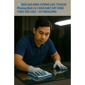 💎 BÁO GIÁ KÍNH CƯỜNG LỰC TP.HCM PHƯỜNG BÌNH CƠ | NHÀ MÁY CẮT KÍNH THEO YÊU CẦU – CITYBUILDING