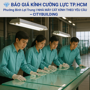 💎 BÁO GIÁ KÍNH CƯỜNG LỰC TP.HCM PHƯỜNG BÌNH LỢI TRUNG | NHÀ MÁY CẮT KÍNH THEO YÊU CẦU – CITYBUILDING