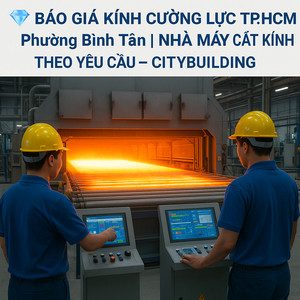 💎 BÁO GIÁ KÍNH CƯỜNG LỰC TP.HCM PHƯỜNG BÌNH TÂN | NHÀ MÁY CẮT KÍNH THEO YÊU CẦU – CITYBUILDING