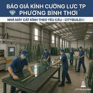 💎 BÁO GIÁ KÍNH CƯỜNG LỰC TP.HCM PHƯỜNG BÌNH THỚI | NHÀ MÁY CẮT KÍNH THEO YÊU CẦU – CITYBUILDING