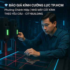 💎 BÁO GIÁ KÍNH CƯỜNG LỰC TP.HCM PHƯỜNG CHÁNH HIỆP | NHÀ MÁY CẮT KÍNH THEO YÊU CẦU – CITYBUILDING