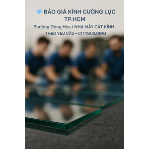 💎 BÁO GIÁ KÍNH CƯỜNG LỰC TP.HCM PHƯỜNG ĐÔNG HÒA | NHÀ MÁY CẮT KÍNH THEO YÊU CẦU – CITYBUILDING