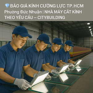 💎 BÁO GIÁ KÍNH CƯỜNG LỰC TP.HCM PHƯỜNG ĐỨC NHUẬN | NHÀ MÁY CẮT KÍNH THEO YÊU CẦU – CITYBUILDING