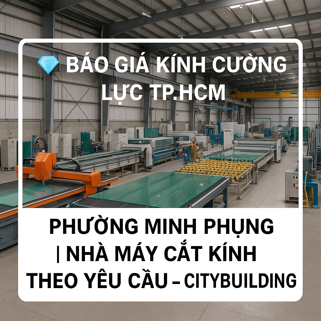 💎 Báo Giá Kính Cường Lực TP.HCM Phường Minh Phụng | Nhà Máy Cắt Kính Theo Yêu Cầu – Citybuilding