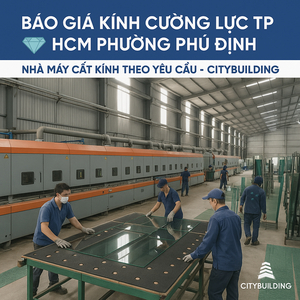💎 Báo Giá Kính Cường Lực TP.HCM Phường Phú Định | Nhà Máy Cắt Kính Theo Yêu Cầu – Citybuilding