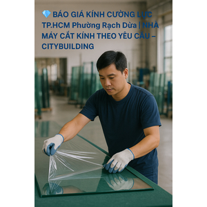 💎 BÁO GIÁ KÍNH CƯỜNG LỰC TP.HCM PHƯỜNG RẠCH DỪA | NHÀ MÁY CẮT KÍNH THEO YÊU CẦU – CITYBUILDING