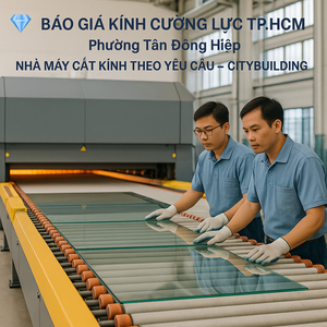 💎 BÁO GIÁ KÍNH CƯỜNG LỰC TP.HCM PHƯỜNG TÂN ĐÔNG HIỆP | NHÀ MÁY CẮT KÍNH THEO YÊU CẦU – CITYBUILDING