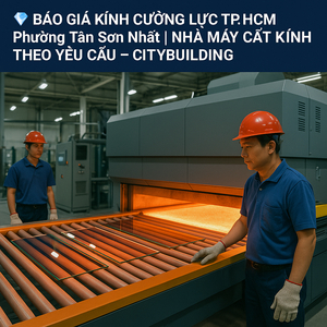 BÁO GIÁ & THI CÔNG KÍNH CƯỜNG LỰC PHƯỜNG TÂN SƠN NHẤT TP.HCM – CITYBUILDING