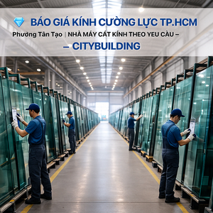 💎 BÁO GIÁ KÍNH CƯỜNG LỰC TP.HCM PHƯỜNG TÂN TẠO | NHÀ MÁY CẮT KÍNH THEO YÊU CẦU – CITYBUILDING