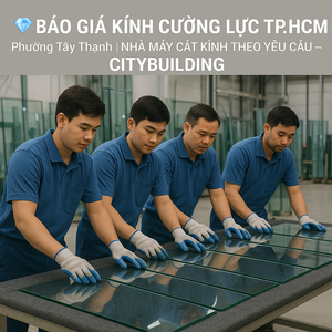 💎 BÁO GIÁ KÍNH CƯỜNG LỰC TP.HCM PHƯỜNG TÂY THẠNH | NHÀ MÁY CẮT KÍNH THEO YÊU CẦU – CITYBUILDING