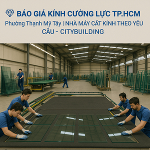 💎 BÁO GIÁ KÍNH CƯỜNG LỰC TP.HCM PHƯỜNG THẠNH MỸ TÂY | NHÀ MÁY CẮT KÍNH THEO YÊU CẦU – CITYBUILDING