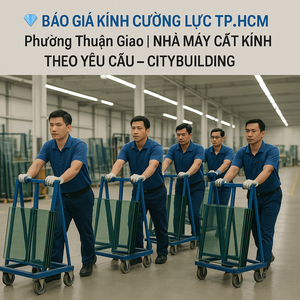 💎 BÁO GIÁ KÍNH CƯỜNG LỰC TP.HCM PHƯỜNG THUẬN GIAO | NHÀ MÁY CẮT KÍNH THEO YÊU CẦU – CITYBUILDING