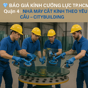 💎 BÁO GIÁ KÍNH CƯỜNG LỰC TP.HCM QUẬN 4 | NHÀ MÁY CẮT KÍNH THEO YÊU CẦU – CITYBUILDING