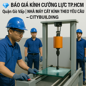 💎 BÁO GIÁ KÍNH CƯỜNG LỰC TP.HCM QUẬN GÒ VẤP | NHÀ MÁY CẮT KÍNH THEO YÊU CẦU – CITYBUILDING