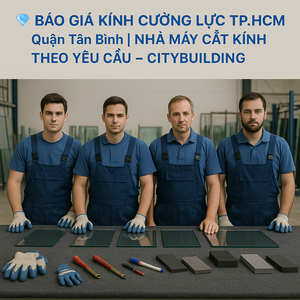 💎 BÁO GIÁ KÍNH CƯỜNG LỰC TP.HCM QUẬN TÂN BÌNH | NHÀ MÁY CẮT KÍNH THEO YÊU CẦU – CITYBUILDING