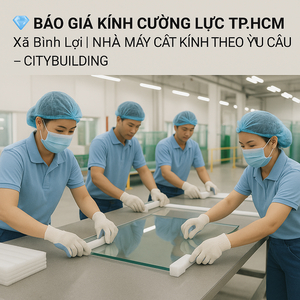 💎 BÁO GIÁ KÍNH CƯỜNG LỰC TP.HCM XÃ BÌNH LỢI | NHÀ MÁY CẮT KÍNH THEO YÊU CẦU – CITYBUILDING