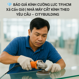 💎 BÁO GIÁ KÍNH CƯỜNG LỰC TP.HCM XÃ CẦN GIỜ | NHÀ MÁY CẮT KÍNH THEO YÊU CẦU – CITYBUILDING