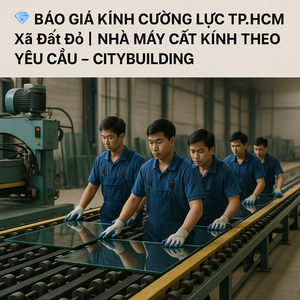 💎 BÁO GIÁ KÍNH CƯỜNG LỰC TP.HCM XÃ ĐẤT ĐỎ | NHÀ MÁY CẮT KÍNH THEO YÊU CẦU – CITYBUILDING