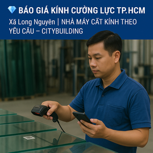 💎 BÁO GIÁ KÍNH CƯỜNG LỰC TP.HCM XÃ LONG NGUYÊN | NHÀ MÁY CẮT KÍNH THEO YÊU CẦU – CITYBUILDING