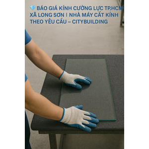 BÁO GIÁ & THI CÔNG KÍNH CƯỜNG LỰC XÃ LONG SƠN TP.HCM – CITYBUILDING