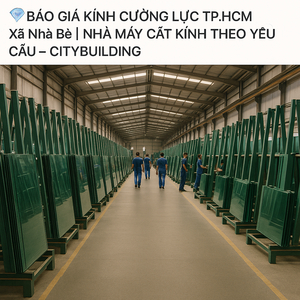 💎 BÁO GIÁ KÍNH CƯỜNG LỰC TP.HCM XÃ NHÀ BÈ | NHÀ MÁY CẮT KÍNH THEO YÊU CẦU – CITYBUILDING
