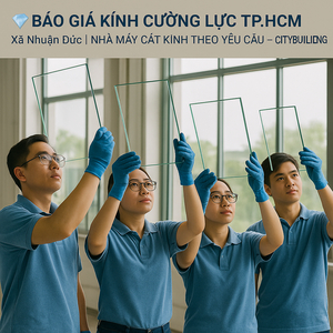 💎 BÁO GIÁ KÍNH CƯỜNG LỰC TP.HCM XÃ NHUẬN ĐỨC | NHÀ MÁY CẮT KÍNH THEO YÊU CẦU – CITYBUILDING