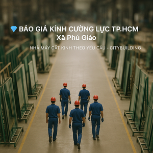 💎 BÁO GIÁ KÍNH CƯỜNG LỰC TP.HCM XÃ PHÚ GIÁO | NHÀ MÁY CẮT KÍNH THEO YÊU CẦU – CITYBUILDING