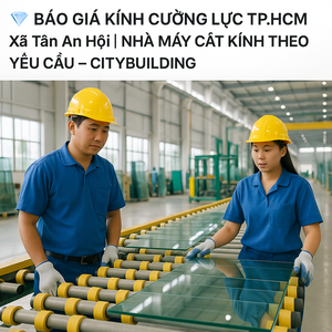 💎 BÁO GIÁ KÍNH CƯỜNG LỰC TP.HCM XÃ TÂN AN HỘI | NHÀ MÁY CẮT KÍNH THEO YÊU CẦU – CITYBUILDING