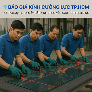 💎 BÁO GIÁ KÍNH CƯỜNG LỰC TP.HCM XÃ THÁI MỸ | NHÀ MÁY CẮT KÍNH THEO YÊU CẦU – CITYBUILDING