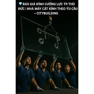 💎 BÁO GIÁ KÍNH CƯỜNG LỰC TP.THỦ ĐỨC | NHÀ MÁY CẮT KÍNH THEO YÊU CẦU – CITYBUILDING