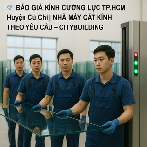 💎 BÁO GIÁ KÍNH CƯỜNG LỰC TP.HCM HUYỆN CỦ CHI | NHÀ MÁY CẮT KÍNH THEO YÊU CẦU – CITYBUILDING