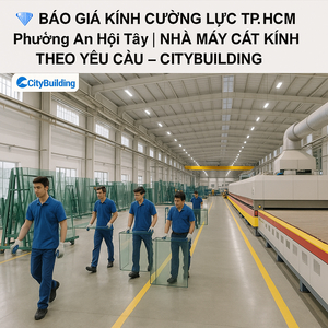 💎 BÁO GIÁ KÍNH CƯỜNG LỰC TP.HCM PHƯỜNG AN HỘI TÂY | NHÀ MÁY CẮT KÍNH THEO YÊU CẦU – CITYBUILDING