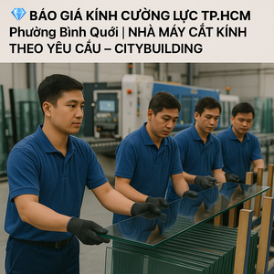 💎 BÁO GIÁ KÍNH CƯỜNG LỰC TP.HCM PHƯỜNG BÌNH QUỚI | NHÀ MÁY CẮT KÍNH THEO YÊU CẦU – CITYBUILDING