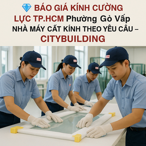 💎 BÁO GIÁ KÍNH CƯỜNG LỰC TP.HCM PHƯỜNG GÒ VẤP | NHÀ MÁY CẮT KÍNH THEO YÊU CẦU – CITYBUILDING