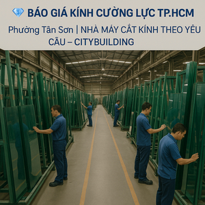 💎 BÁO GIÁ KÍNH CƯỜNG LỰC TP.HCM PHƯỜNG TÂN SƠN | NHÀ MÁY CẮT KÍNH THEO YÊU CẦU – CITYBUILDING