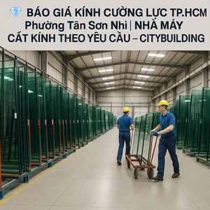 💎 BÁO GIÁ KÍNH CƯỜNG LỰC TP.HCM PHƯỜNG TÂN SƠN NHÌ | NHÀ MÁY CẮT KÍNH THEO YÊU CẦU – CITYBUILDING